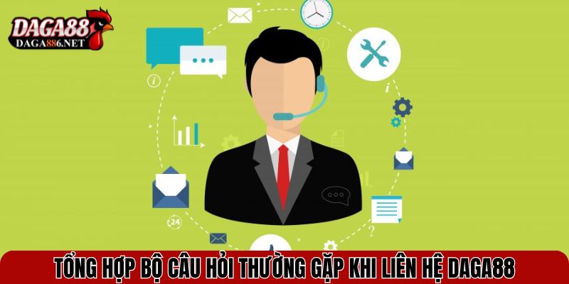 Tổng hợp bộ câu hỏi thường gặp khi Liên hệ DAGA88