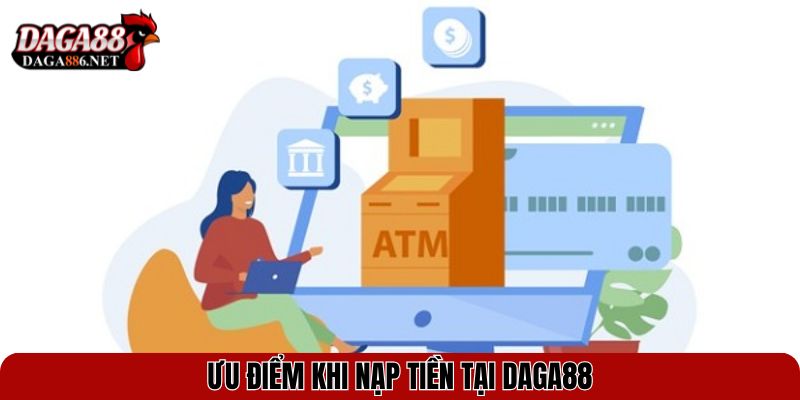 Hướng Dẫn Nạp Tiền DAGA88 Nhanh Chóng – Đơn Giản Nhất 2025 1 Ưu điểm khi nạp tiền tại DAGA88