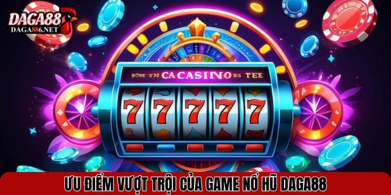 Nổ Hũ DAGA88 – Săn Hũ Siêu To, Nhận Thưởng Cực Đã Mỗi Ngày 3 Ưu điểm vượt trội của game nổ hũ DAGA88