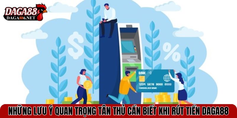 Những lưu ý quan trọng tân thủ cần biết khi rút tiền DAGA88