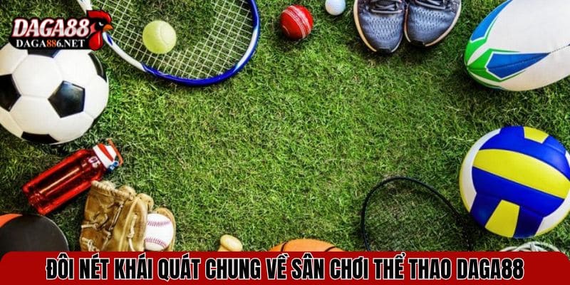 Thể Thao DAGA88 – Đa Sảnh Cược, Kèo Thơm Cập Nhật Liên Tục 1 Đôi nét khái quát chung về sân chơi thể thao DAGA88