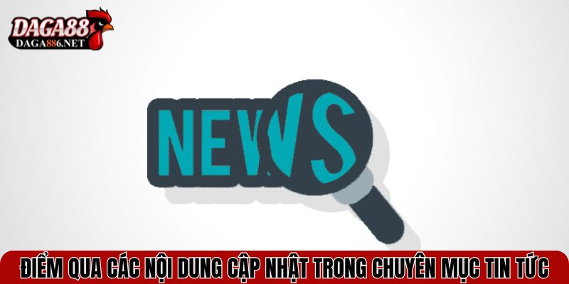 Điểm qua các nội dung cập nhật trong chuyên mục tin tức Daga88