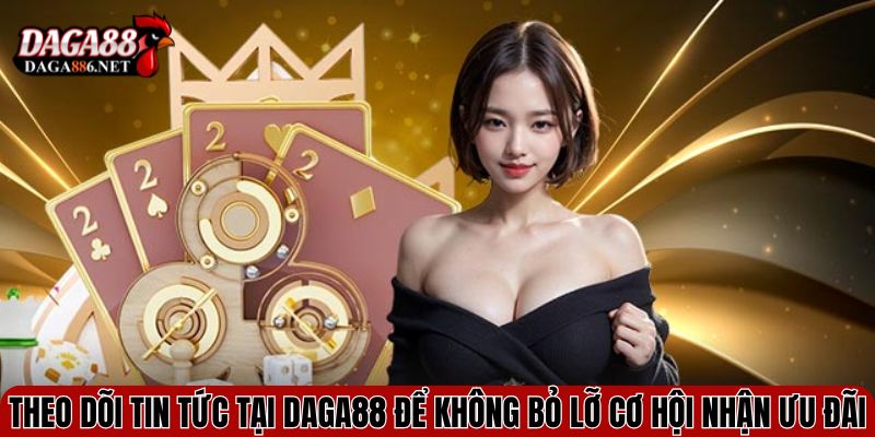 Theo dõi tin tức tại DAGA88 để không bỏ lỡ cơ hội nhận ưu đãi