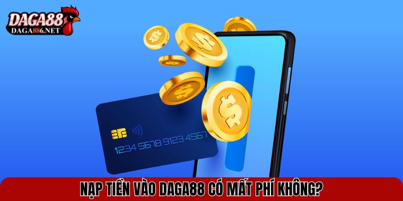 Nạp tiền vào DAGA88 có mất phí không?