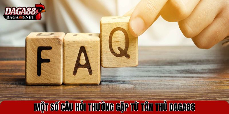 Một số câu hỏi thường gặp từ tân thủ DAGA88