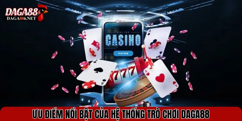 Ưu điểm nổi bật của hệ thống trò chơi DAGA88